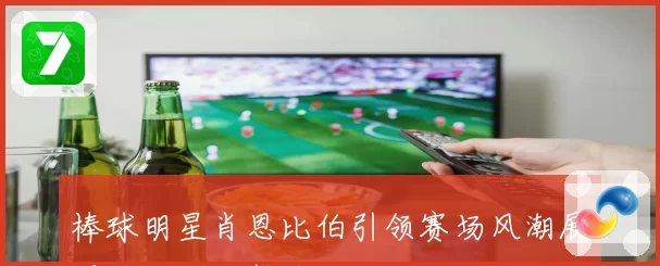 棒球明星肖恩比伯引领赛场风潮展现非凡运动魅力