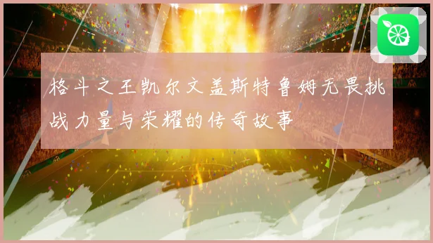 格斗之王凯尔文盖斯特鲁姆无畏挑战力量与荣耀的传奇故事