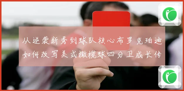 从逆袭新秀到球队核心布罗克珀迪如何改写美式橄榄球四分卫成长传奇之路