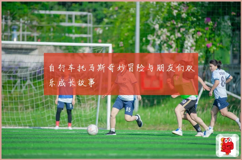 自行车托马斯奇妙冒险与朋友们欢乐成长故事