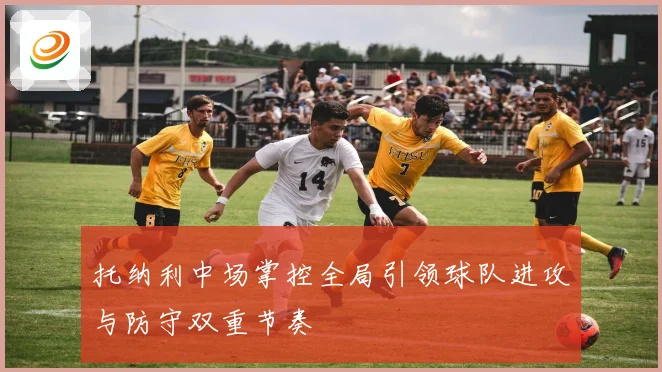 托纳利中场掌控全局引领球队进攻与防守双重节奏