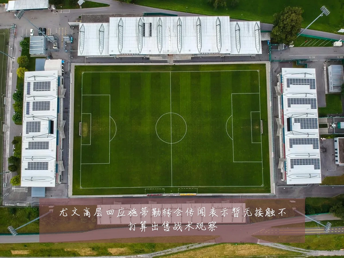尤文高层回应施蒂勒转会传闻表示暂无接触不打算出售战术观察