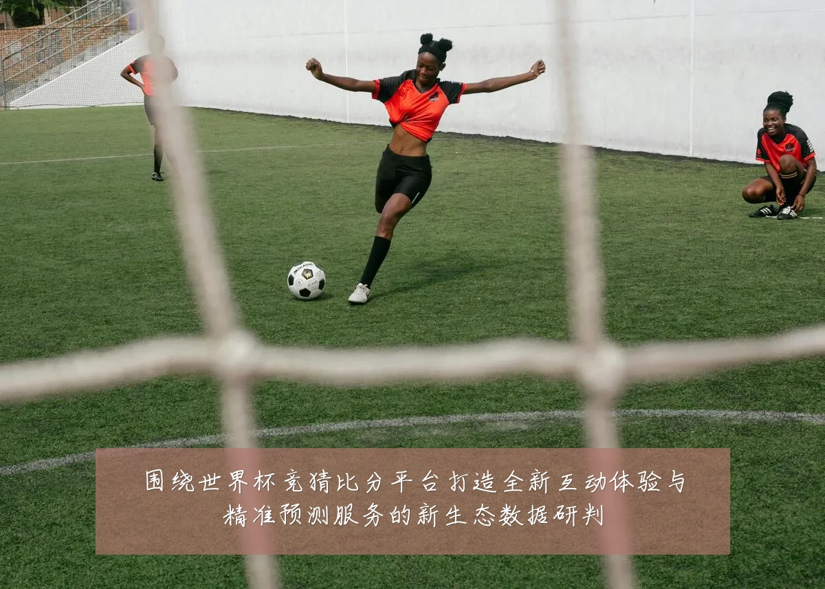 围绕世界杯竞猜比分平台打造全新互动体验与精准预测服务的新生态数据研判