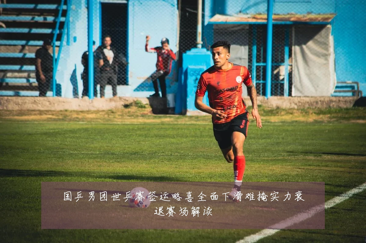 国乒男团世乒赛签运略喜全面下滑难掩实力衰退赛场解读