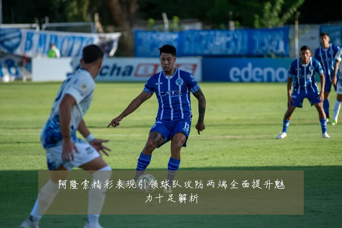 阿隆索精彩表现引领球队攻防两端全面提升魅力十足解析