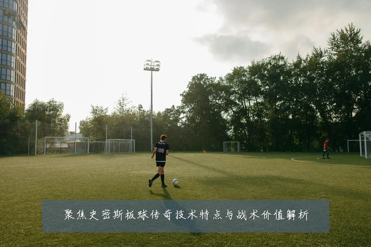 聚焦史密斯板球传奇技术特点与战术价值解析